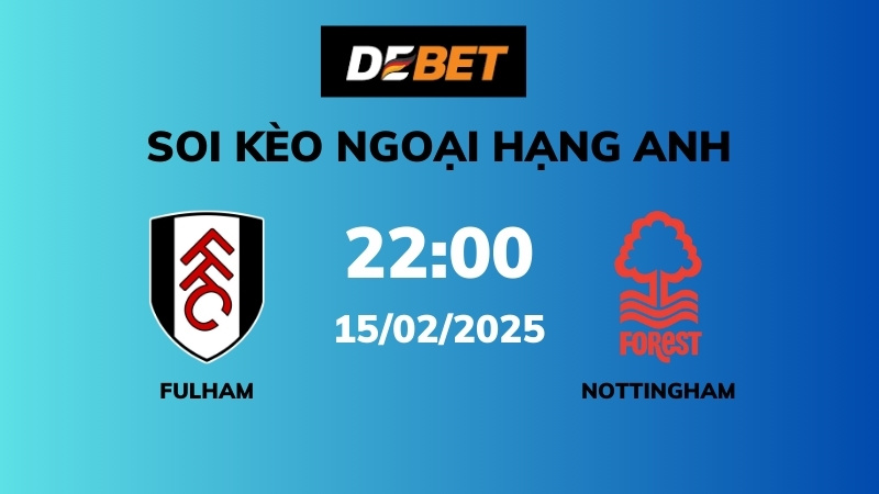 Soi kèo Fulham vs Nottingham Forest – 22h00 – 15/02 – Ngoại hạng Anh